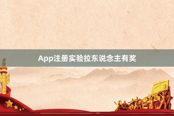 App注册实验拉东说念主有奖